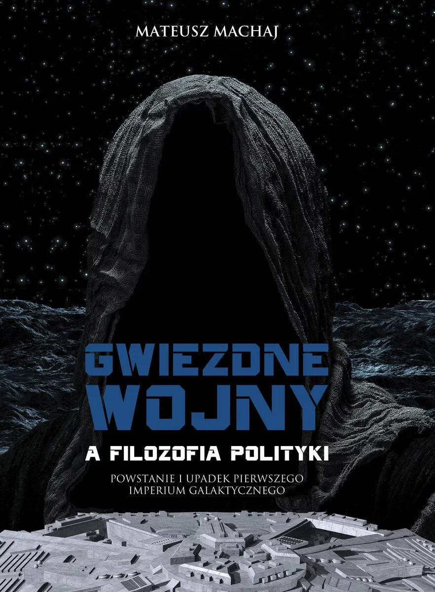 Mateusz Machaj - Gwiezdne wojny a filozofia polityki Powstanie i upadek Pierwszego Imperium Galaktycznego - recenzja książki